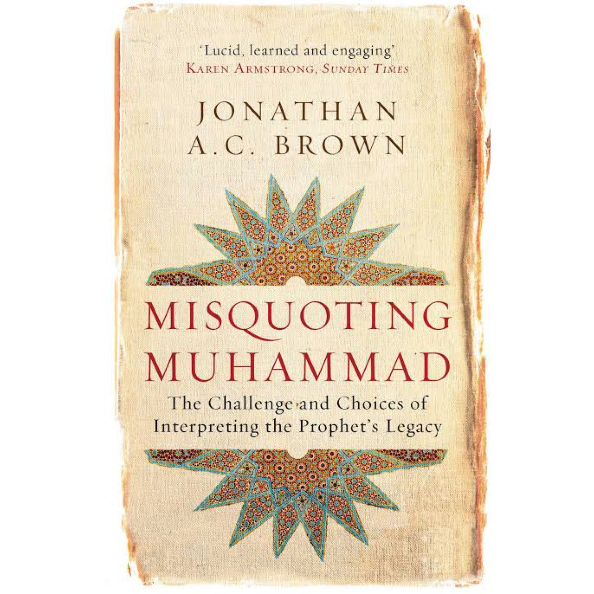 Misquoting Muhammad: The Challenge and Choices of Interpreting the Prophet's Legacy